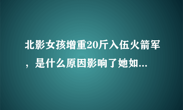 北影女孩增重20斤入伍火箭军，是什么原因影响了她如今的决定？