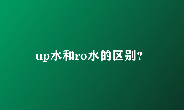 up水和ro水的区别？