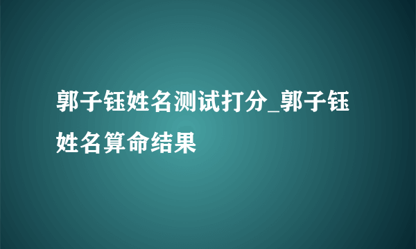 郭子钰姓名测试打分_郭子钰姓名算命结果