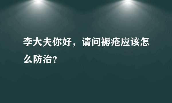 李大夫你好，请问褥疮应该怎么防治？