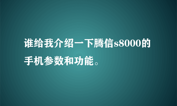 谁给我介绍一下腾信s8000的手机参数和功能。