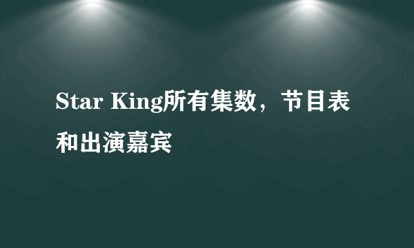 Star King所有集数，节目表和出演嘉宾