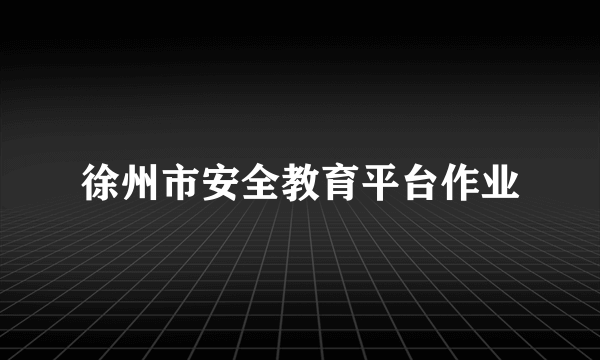 徐州市安全教育平台作业