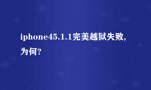 iphone45.1.1完美越狱失败,为何?