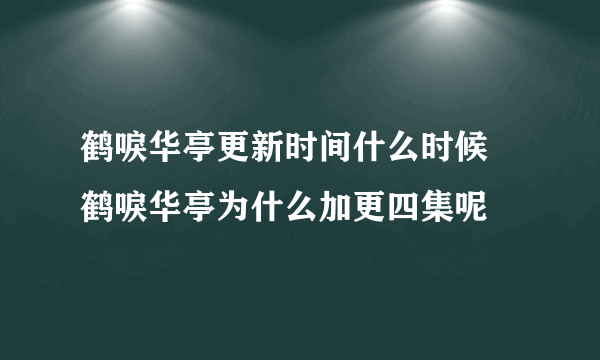 鹤唳华亭更新时间什么时候 鹤唳华亭为什么加更四集呢