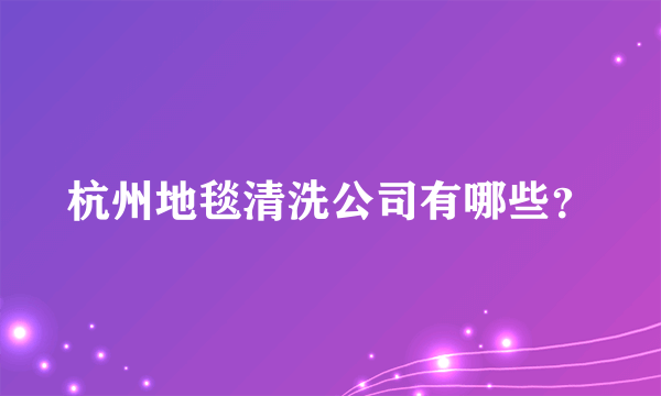 杭州地毯清洗公司有哪些？