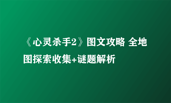 《心灵杀手2》图文攻略 全地图探索收集+谜题解析