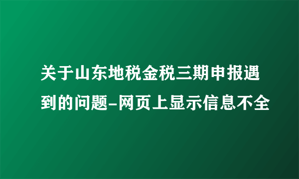 关于山东地税金税三期申报遇到的问题-网页上显示信息不全