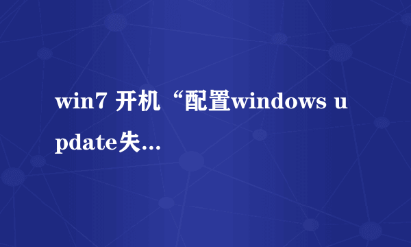 win7 开机“配置windows update失败还原修改,请务必关机”,一直这样