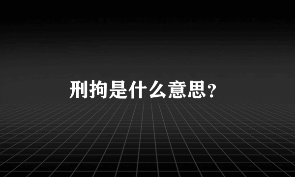 刑拘是什么意思？