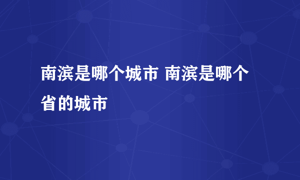 南滨是哪个城市 南滨是哪个省的城市