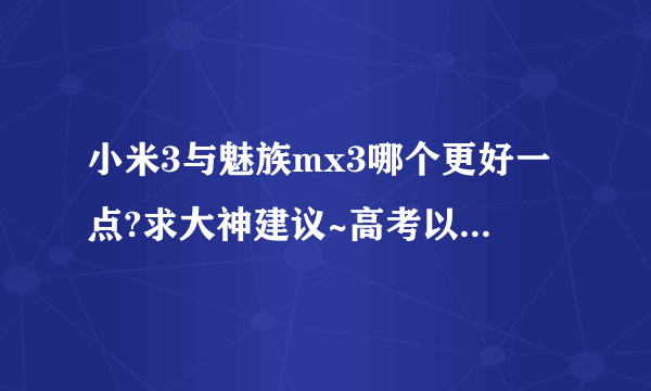 小米3与魅族mx3哪个更好一点?求大神建议~高考以后想买手机。