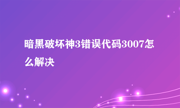 暗黑破坏神3错误代码3007怎么解决