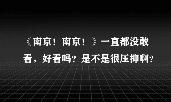 《南京！南京！》一直都没敢看，好看吗？是不是很压抑啊？