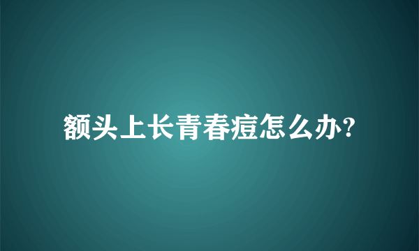 额头上长青春痘怎么办?