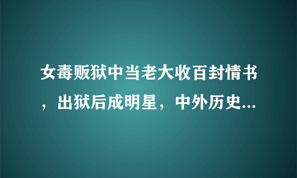 女毒贩狱中当老大收百封情书，出狱后成明星，中外历史上有哪些监狱传奇？