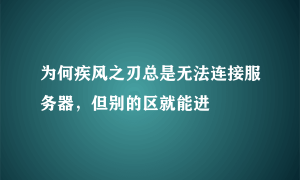 为何疾风之刃总是无法连接服务器，但别的区就能进