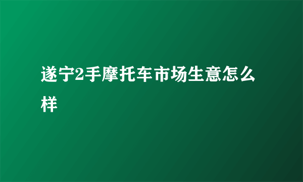 遂宁2手摩托车市场生意怎么样