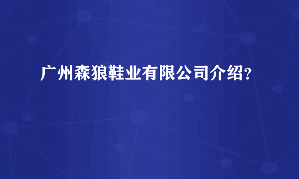 广州森狼鞋业有限公司介绍？