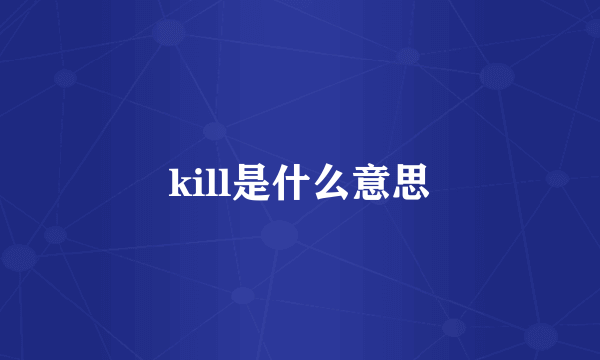 kill是什么意思