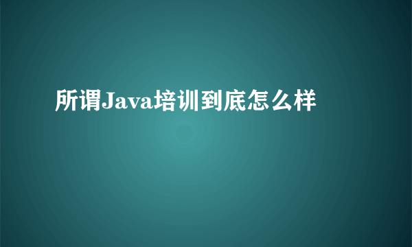 所谓Java培训到底怎么样