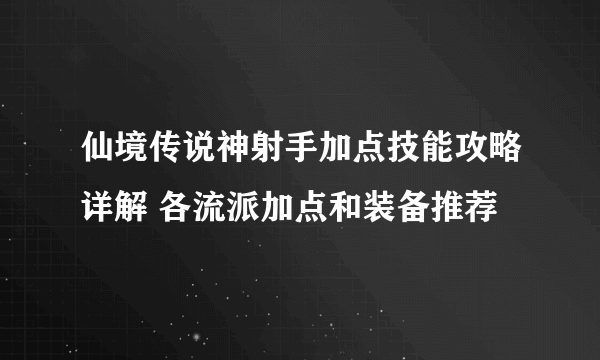 仙境传说神射手加点技能攻略详解 各流派加点和装备推荐