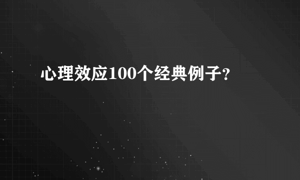 心理效应100个经典例子？