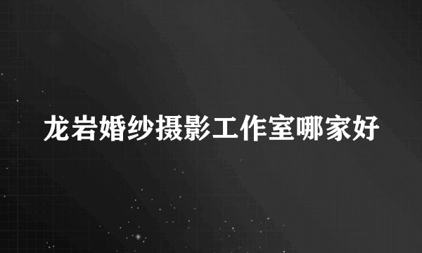 龙岩婚纱摄影工作室哪家好