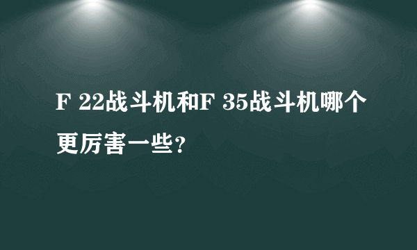 F 22战斗机和F 35战斗机哪个更厉害一些？