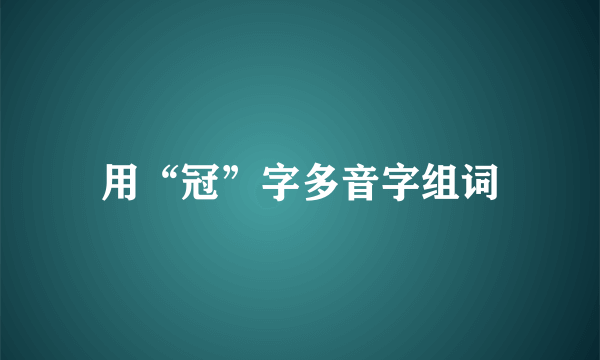 用“冠”字多音字组词