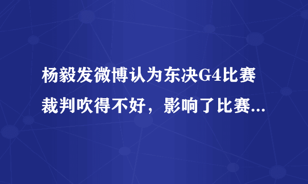 杨毅发微博认为东决G4比赛裁判吹得不好，影响了比赛的流畅性，你怎么看？