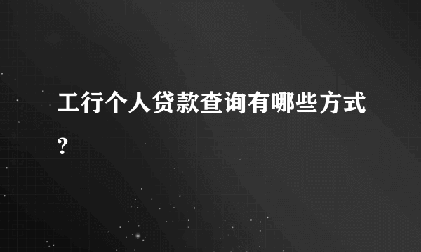 工行个人贷款查询有哪些方式？