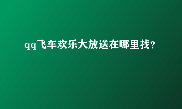 qq飞车欢乐大放送在哪里找？