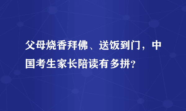 父母烧香拜佛、送饭到门，中国考生家长陪读有多拼？