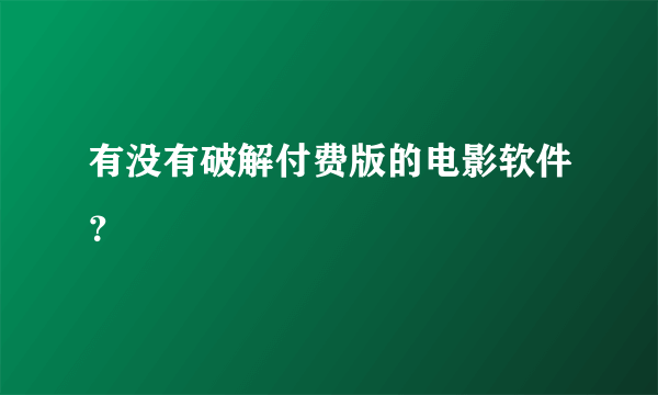 有没有破解付费版的电影软件？