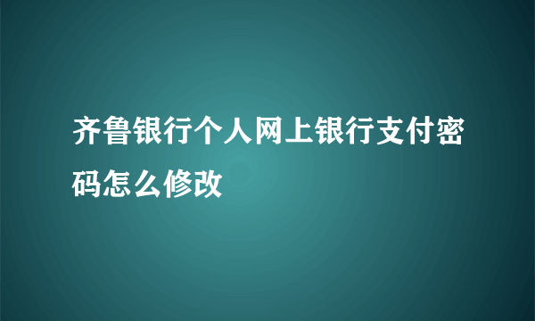 齐鲁银行个人网上银行支付密码怎么修改