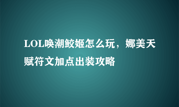 LOL唤潮鲛姬怎么玩，娜美天赋符文加点出装攻略