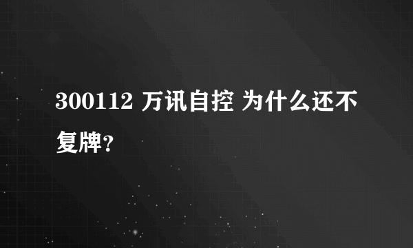 300112 万讯自控 为什么还不复牌？