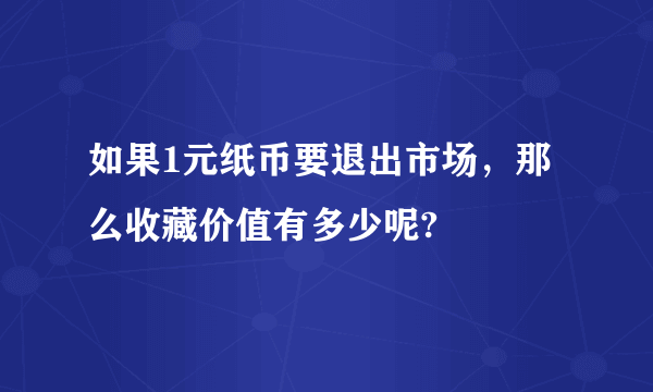 如果1元纸币要退出市场，那么收藏价值有多少呢?