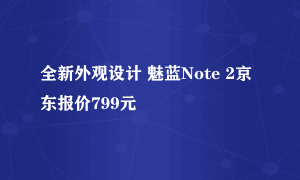 全新外观设计 魅蓝Note 2京东报价799元