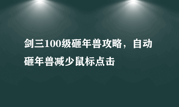 剑三100级砸年兽攻略，自动砸年兽减少鼠标点击