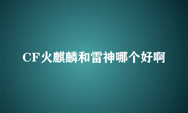 CF火麒麟和雷神哪个好啊