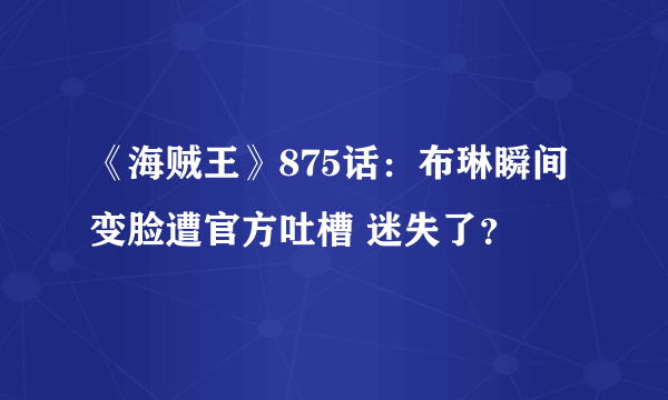 《海贼王》875话：布琳瞬间变脸遭官方吐槽 迷失了？