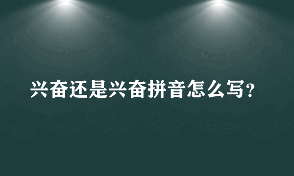 兴奋还是兴奋拼音怎么写？