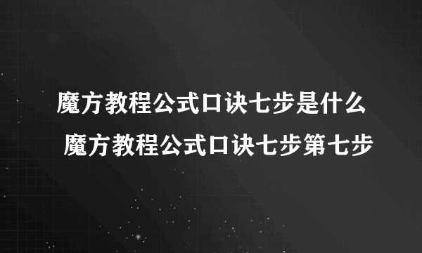 魔方教程公式口诀七步是什么 魔方教程公式口诀七步第七步