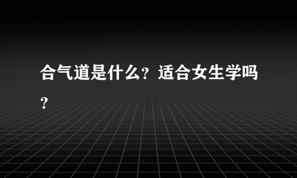 合气道是什么？适合女生学吗？