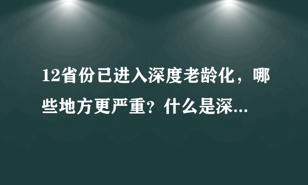 12省份已进入深度老龄化，哪些地方更严重？什么是深度老龄化？