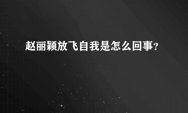 赵丽颖放飞自我是怎么回事？