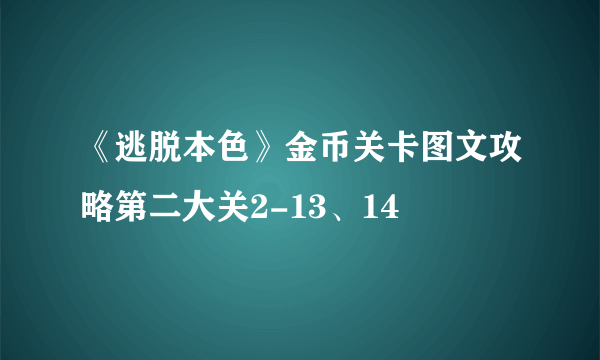 《逃脱本色》金币关卡图文攻略第二大关2-13、14