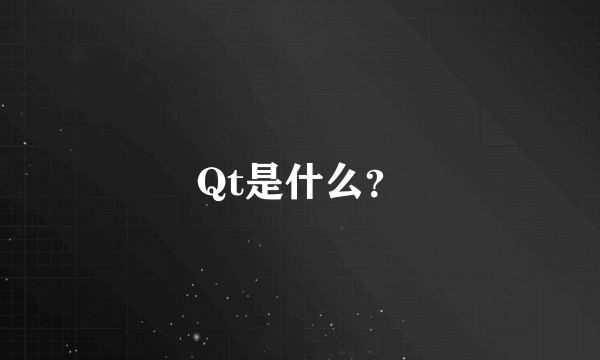 Qt是什么？